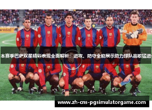 本赛季巴萨双星精彩表现全面解析：进攻、防守全能展示助力球队高歌猛进