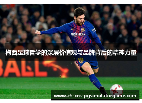 梅西足球哲学的深层价值观与品牌背后的精神力量