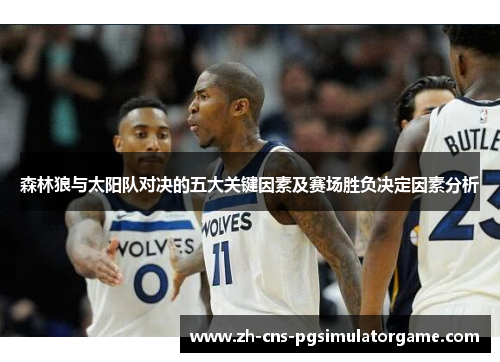 森林狼与太阳队对决的五大关键因素及赛场胜负决定因素分析