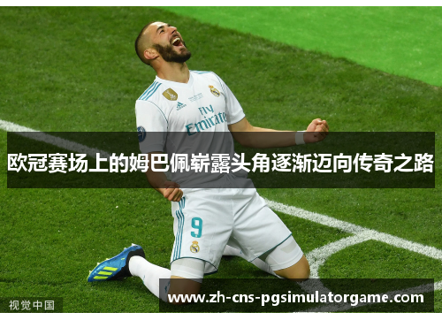 欧冠赛场上的姆巴佩崭露头角逐渐迈向传奇之路