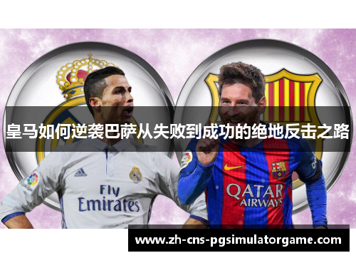 皇马如何逆袭巴萨从失败到成功的绝地反击之路