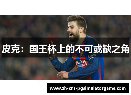 皮克：国王杯上的不可或缺之角