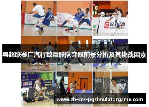 粤超联赛广汽行致互联队夺冠前景分析及其挑战因素