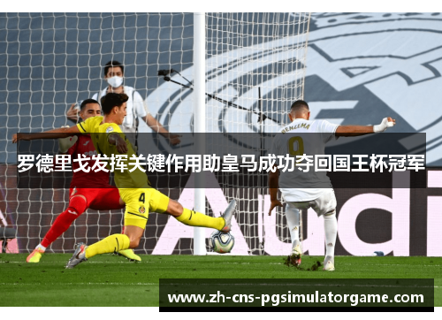 罗德里戈发挥关键作用助皇马成功夺回国王杯冠军
