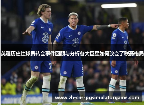 英超历史性球员转会事件回顾与分析各大巨星如何改变了联赛格局