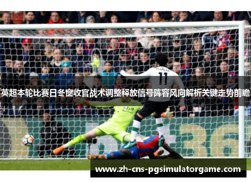 英超本轮比赛日冬窗收官战术调整释放信号阵容风向解析关键走势前瞻