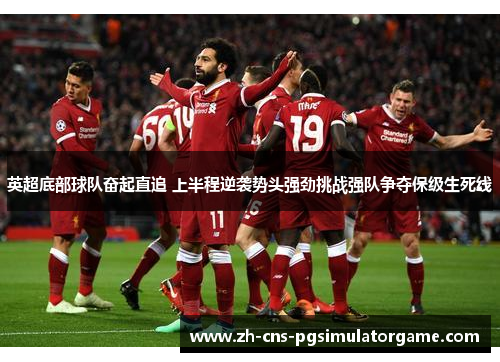 英超底部球队奋起直追 上半程逆袭势头强劲挑战强队争夺保级生死线
