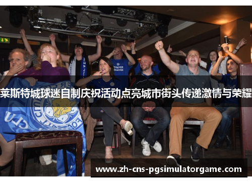 莱斯特城球迷自制庆祝活动点亮城市街头传递激情与荣耀