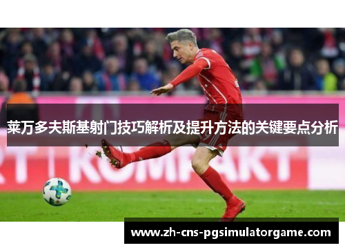 莱万多夫斯基射门技巧解析及提升方法的关键要点分析