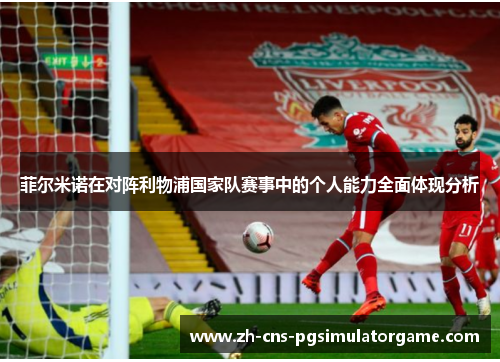 菲尔米诺在对阵利物浦国家队赛事中的个人能力全面体现分析