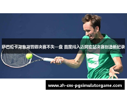 萨巴伦卡背靠背晋级决赛不失一盘 首度闯入迈阿密站决赛创造新纪录