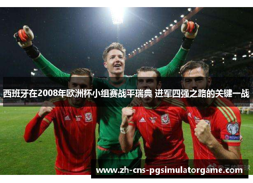 西班牙在2008年欧洲杯小组赛战平瑞典 进军四强之路的关键一战 西班牙在2008年欧洲杯小组赛战平瑞典 进军四强之路的关键一战