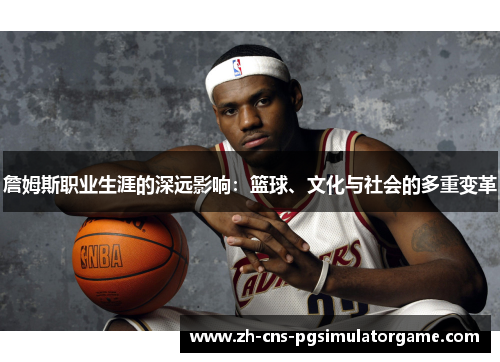 詹姆斯职业生涯的深远影响：篮球、文化与社会的多重变革