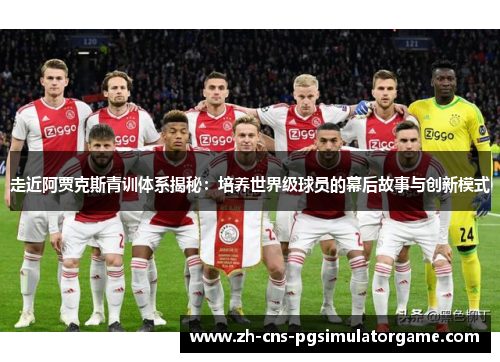 走近阿贾克斯青训体系揭秘：培养世界级球员的幕后故事与创新模式