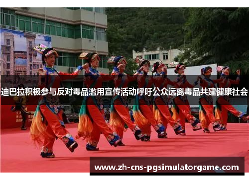 迪巴拉积极参与反对毒品滥用宣传活动呼吁公众远离毒品共建健康社会