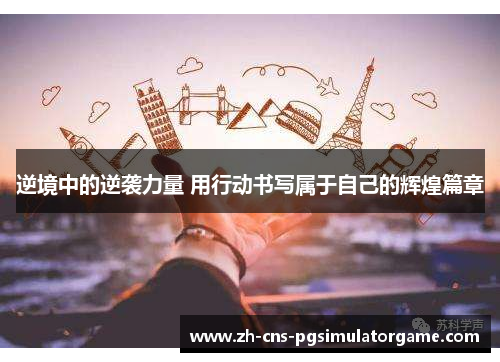 逆境中的逆袭力量 用行动书写属于自己的辉煌篇章