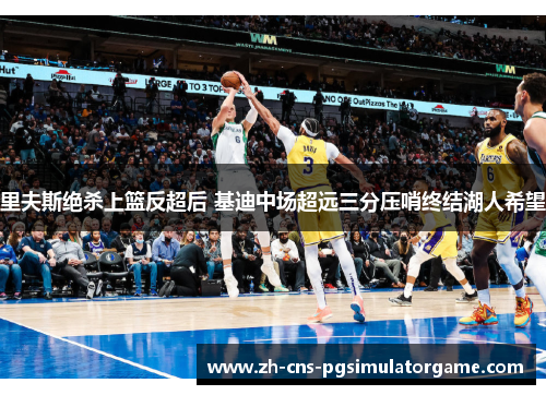 里夫斯绝杀上篮反超后 基迪中场超远三分压哨终结湖人希望