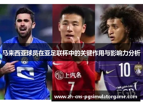 马来西亚球员在亚足联杯中的关键作用与影响力分析